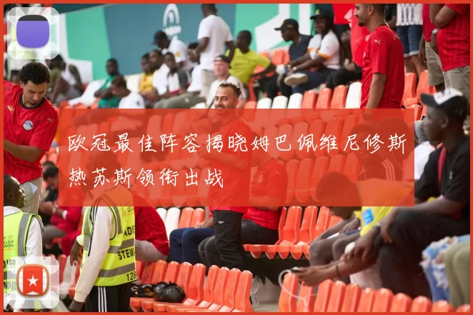欧冠最佳阵容揭晓姆巴佩维尼修斯热苏斯领衔出战