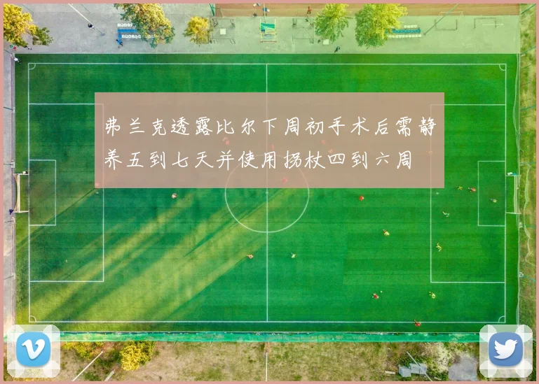 弗兰克透露比尔下周初手术后需静养五到七天并使用拐杖四到六周