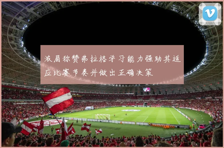 浓眉称赞弗拉格学习能力强助其适应比赛节奏并做出正确决策