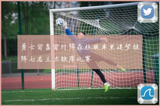 勇士背靠背对阵森林狼库里追梦缺阵七名主力缺席比赛