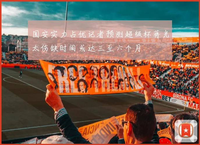 国安实力占优记者预测超级杯蒋光太伤缺时间或达三至六个月