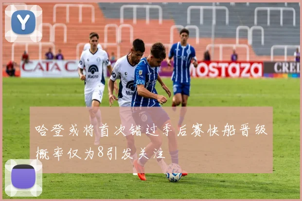 哈登或将首次错过季后赛快船晋级概率仅为8引发关注