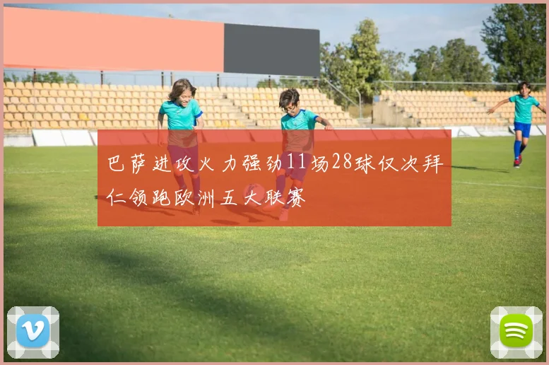 巴萨进攻火力强劲11场28球仅次拜仁领跑欧洲五大联赛