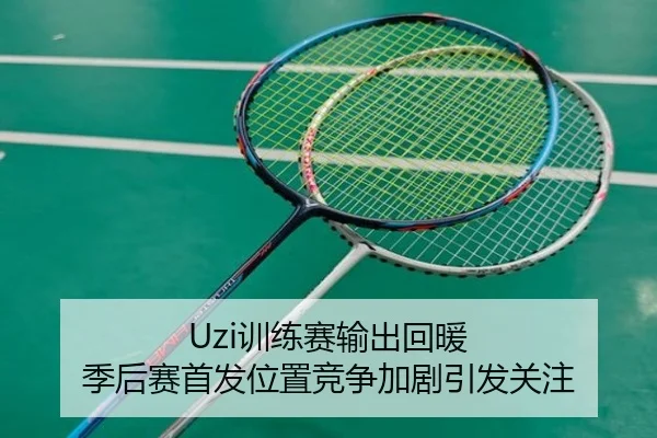 Uzi训练赛输出回暖 季后赛首发位置竞争加剧引发关注（kaiyuan）